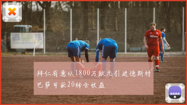 拜仁有意以1800万欧元引进德斯特巴萨可获20转会收益