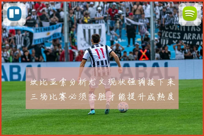 坎比亚索分析尤文现状强调接下来三场比赛必须全胜才能提升成熟度