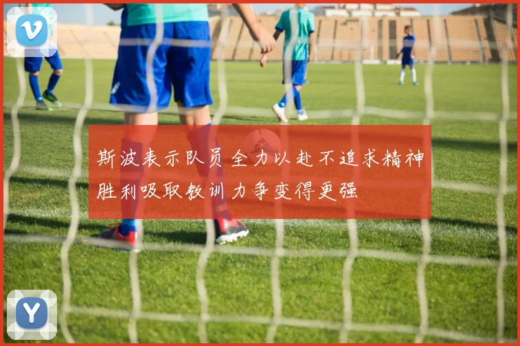 斯波表示队员全力以赴不追求精神胜利吸取教训力争变得更强
