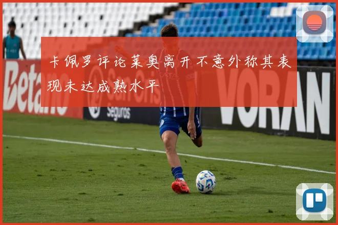 卡佩罗评论莱奥离开不意外称其表现未达成熟水平