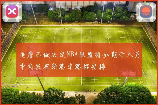老詹已做决定NBA联盟将如期于八月中旬发布新赛季赛程安排